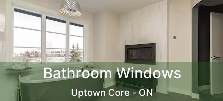  Bathroom Windows Uptown Core - ON