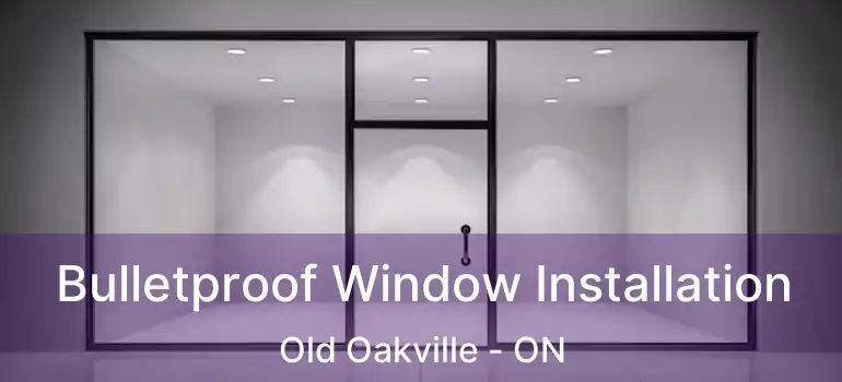  Bulletproof Window Installation Old Oakville - ON