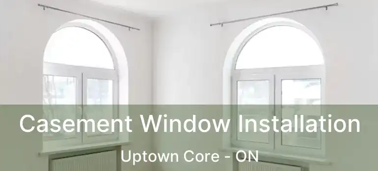  Casement Window Installation Uptown Core - ON