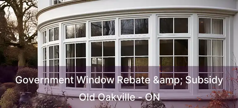  Government Window Rebate & Subsidy Old Oakville - ON