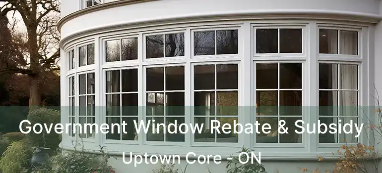  Government Window Rebate & Subsidy Uptown Core - ON