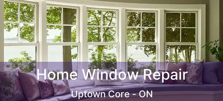  Home Window Repair Uptown Core - ON