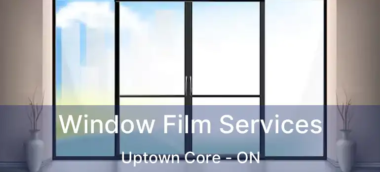  Window Film Services Uptown Core - ON