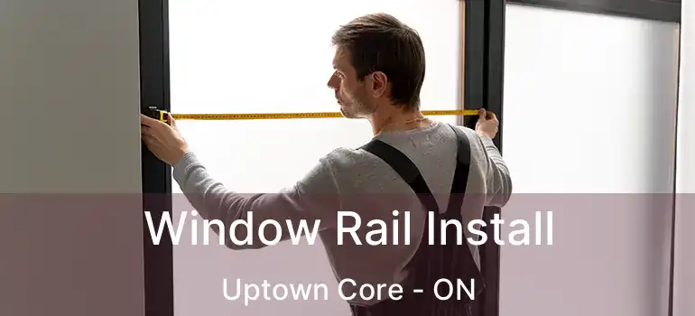  Window Rail Install Uptown Core - ON