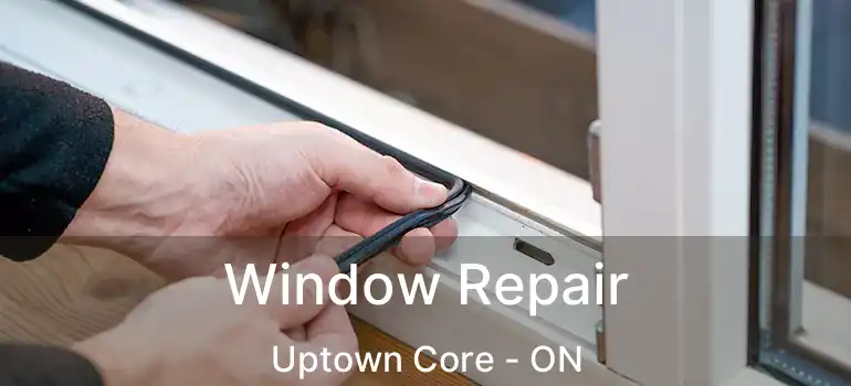  Window Repair Uptown Core - ON