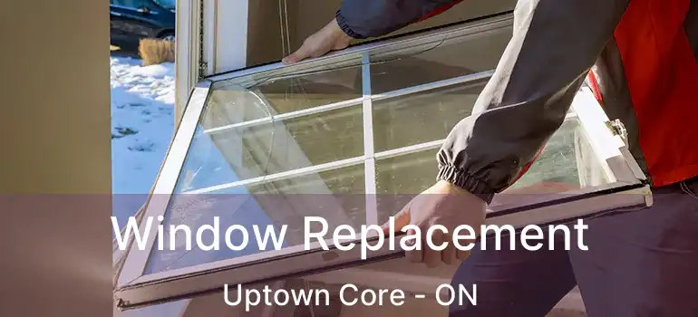  Window Replacement Uptown Core - ON